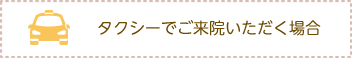 タクシーでご来院いただく場合