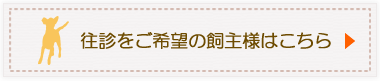 往診をご希望の飼主様はこちら