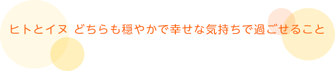 人とイヌどちらも穏やかで幸せな気持ちで過ごせること