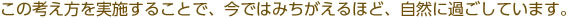 この考え方を実施することで、今ではみちがえるほど、自然に過ごしています。
